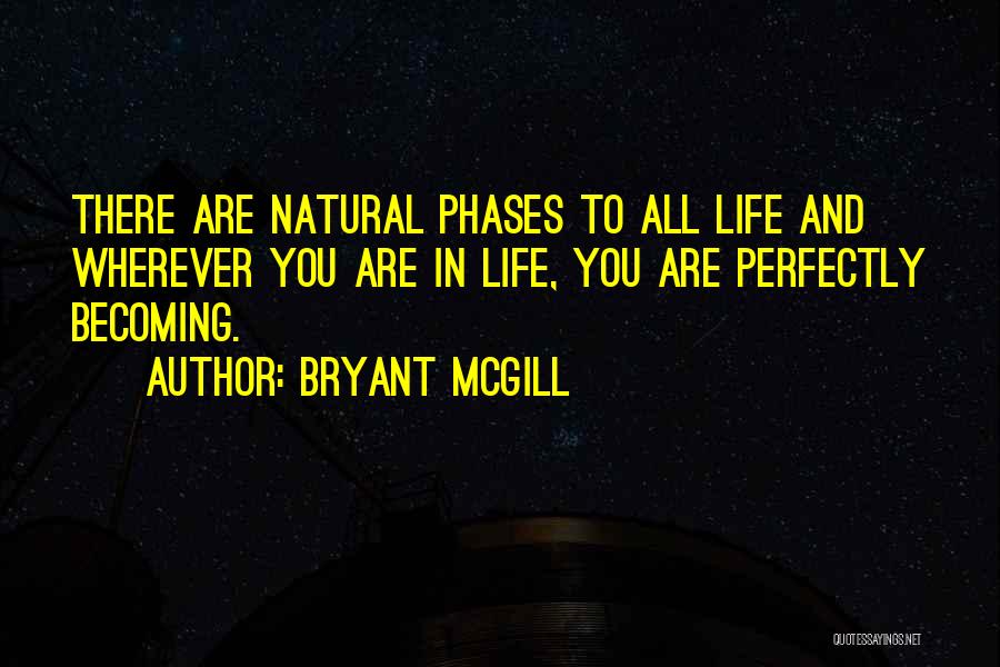 Bryant McGill Quotes: There Are Natural Phases To All Life And Wherever You Are In Life, You Are Perfectly Becoming.