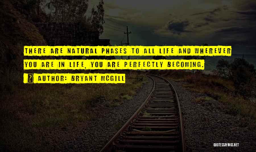 Bryant McGill Quotes: There Are Natural Phases To All Life And Wherever You Are In Life, You Are Perfectly Becoming.