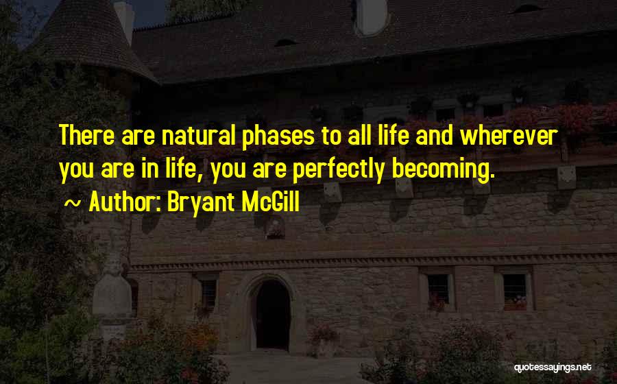 Bryant McGill Quotes: There Are Natural Phases To All Life And Wherever You Are In Life, You Are Perfectly Becoming.