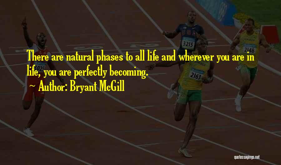 Bryant McGill Quotes: There Are Natural Phases To All Life And Wherever You Are In Life, You Are Perfectly Becoming.