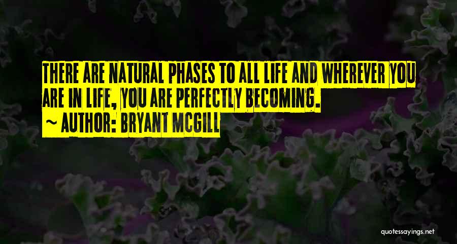 Bryant McGill Quotes: There Are Natural Phases To All Life And Wherever You Are In Life, You Are Perfectly Becoming.