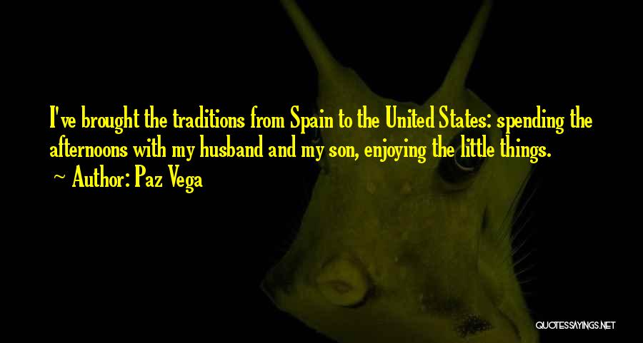 Paz Vega Quotes: I've Brought The Traditions From Spain To The United States: Spending The Afternoons With My Husband And My Son, Enjoying