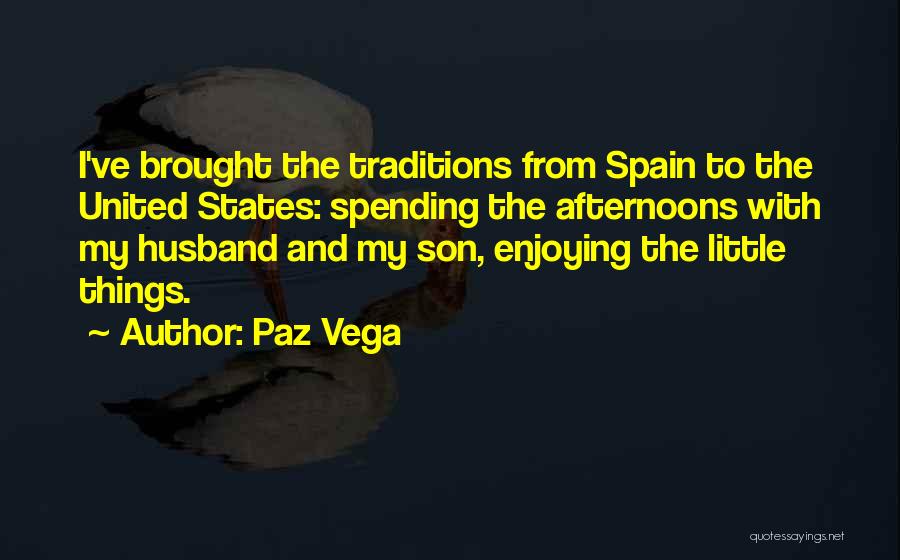 Paz Vega Quotes: I've Brought The Traditions From Spain To The United States: Spending The Afternoons With My Husband And My Son, Enjoying