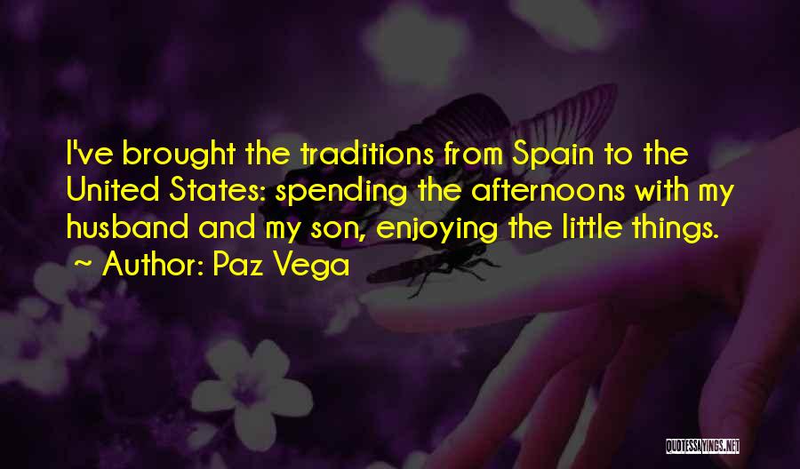 Paz Vega Quotes: I've Brought The Traditions From Spain To The United States: Spending The Afternoons With My Husband And My Son, Enjoying
