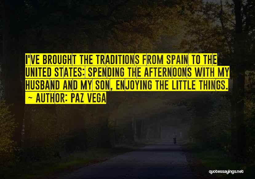 Paz Vega Quotes: I've Brought The Traditions From Spain To The United States: Spending The Afternoons With My Husband And My Son, Enjoying