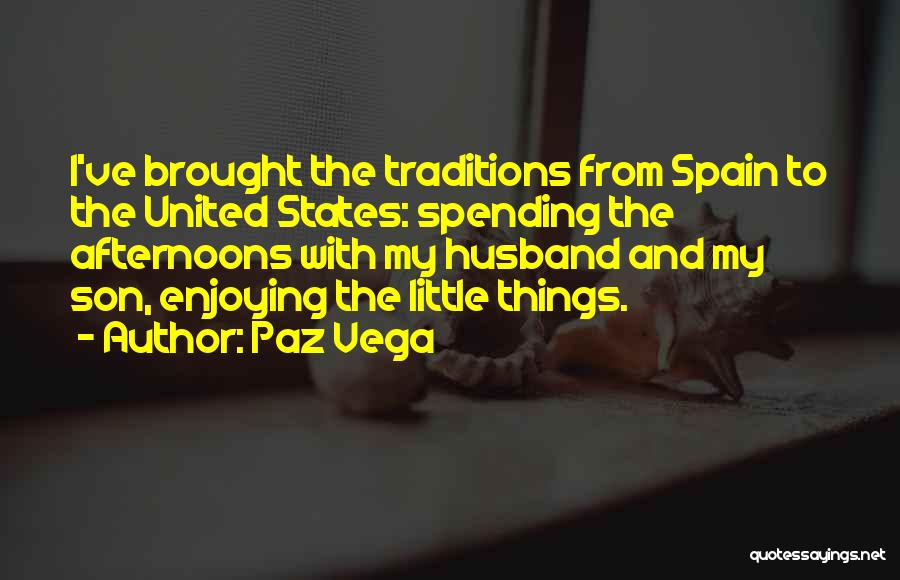 Paz Vega Quotes: I've Brought The Traditions From Spain To The United States: Spending The Afternoons With My Husband And My Son, Enjoying