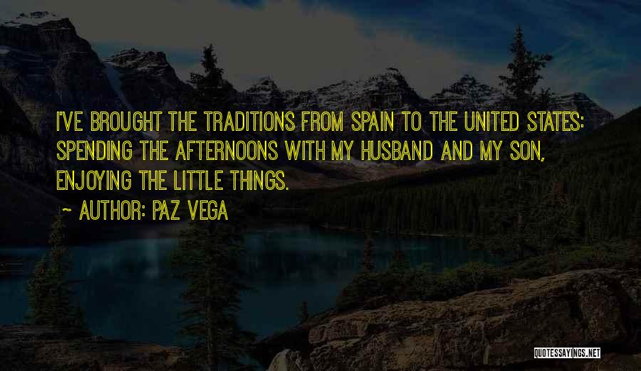 Paz Vega Quotes: I've Brought The Traditions From Spain To The United States: Spending The Afternoons With My Husband And My Son, Enjoying