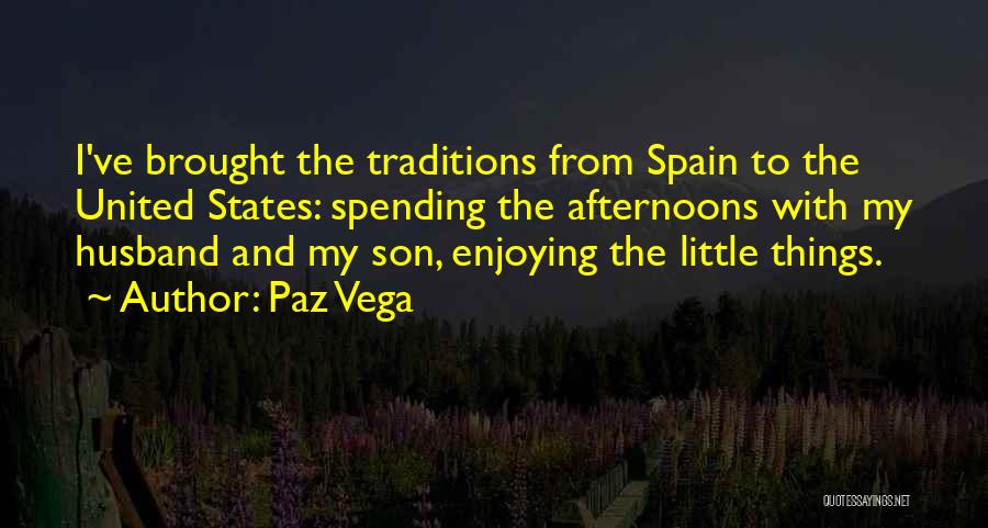 Paz Vega Quotes: I've Brought The Traditions From Spain To The United States: Spending The Afternoons With My Husband And My Son, Enjoying