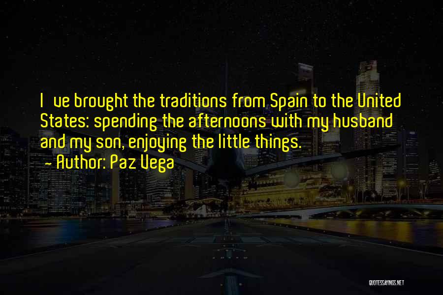 Paz Vega Quotes: I've Brought The Traditions From Spain To The United States: Spending The Afternoons With My Husband And My Son, Enjoying