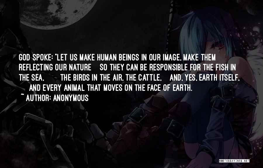 Anonymous Quotes: God Spoke: Let Us Make Human Beings In Our Image, Make Them Reflecting Our Nature So They Can Be Responsible