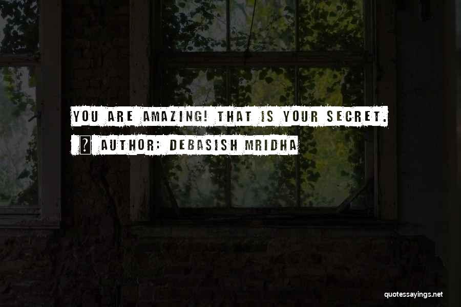 Debasish Mridha Quotes: You Are Amazing! That Is Your Secret.