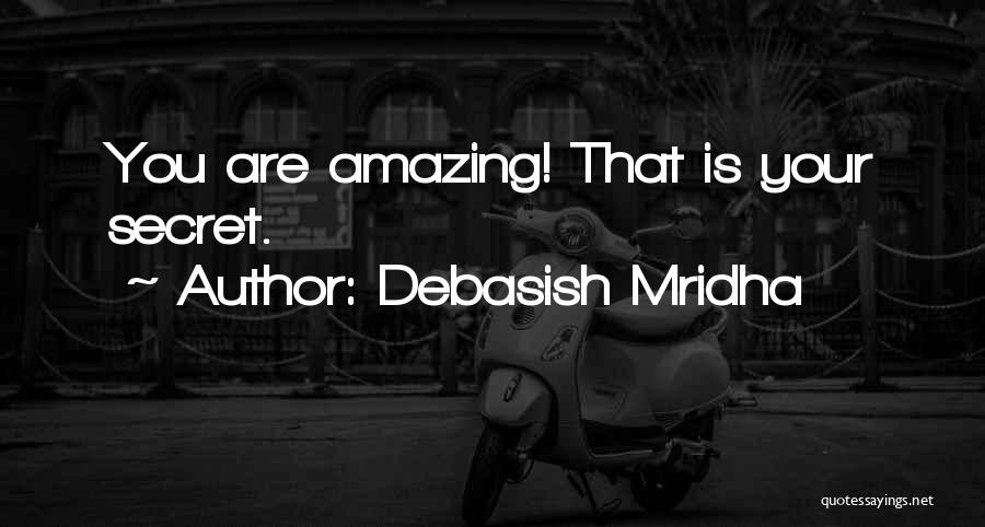 Debasish Mridha Quotes: You Are Amazing! That Is Your Secret.