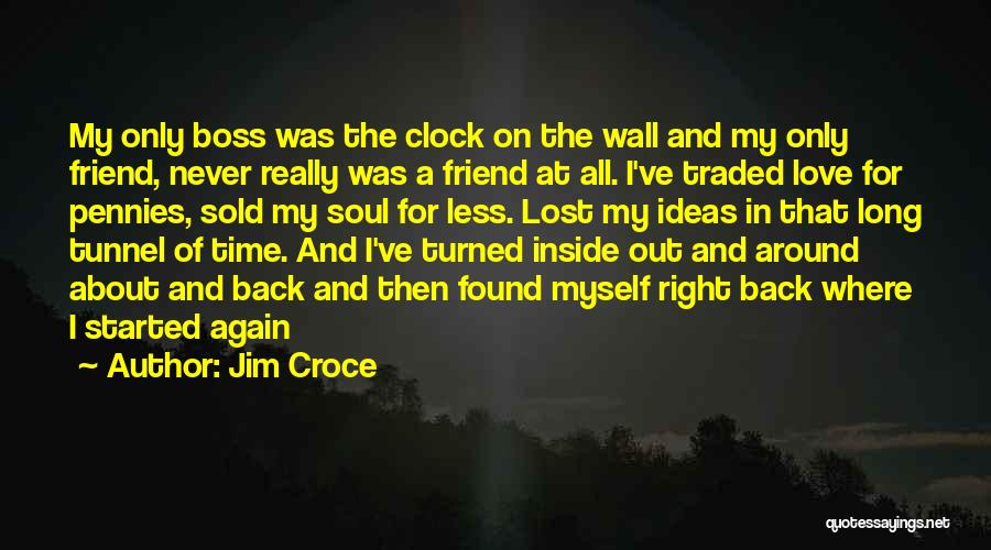 Jim Croce Quotes: My Only Boss Was The Clock On The Wall And My Only Friend, Never Really Was A Friend At All.