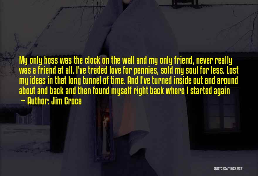 Jim Croce Quotes: My Only Boss Was The Clock On The Wall And My Only Friend, Never Really Was A Friend At All.