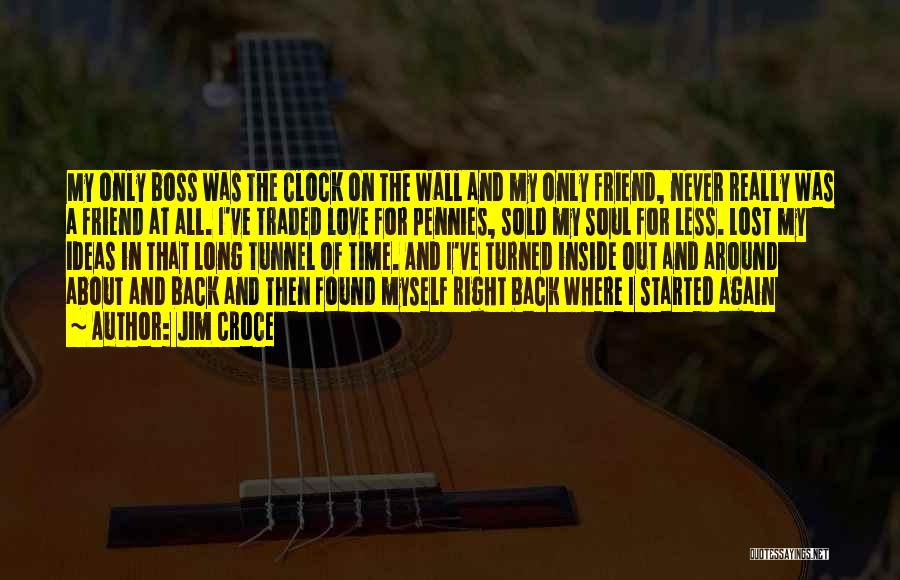 Jim Croce Quotes: My Only Boss Was The Clock On The Wall And My Only Friend, Never Really Was A Friend At All.