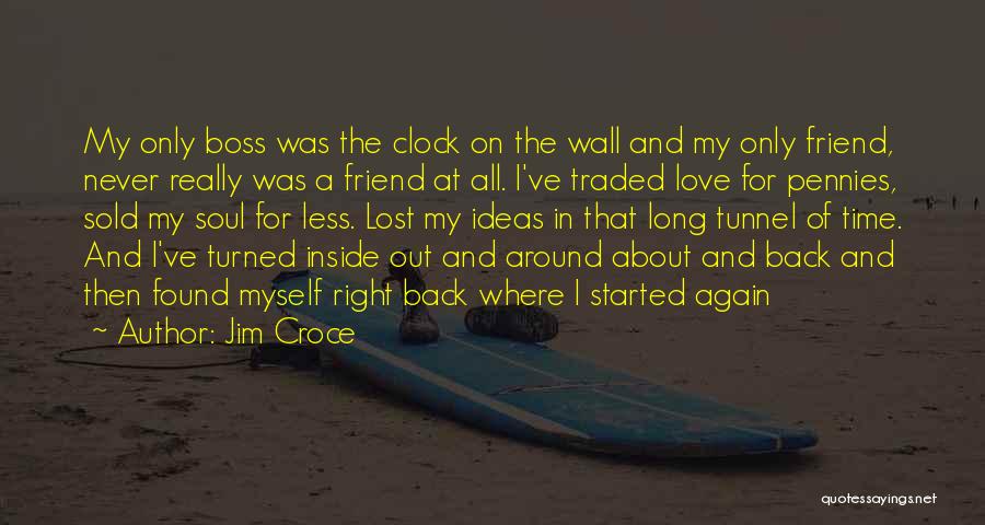 Jim Croce Quotes: My Only Boss Was The Clock On The Wall And My Only Friend, Never Really Was A Friend At All.