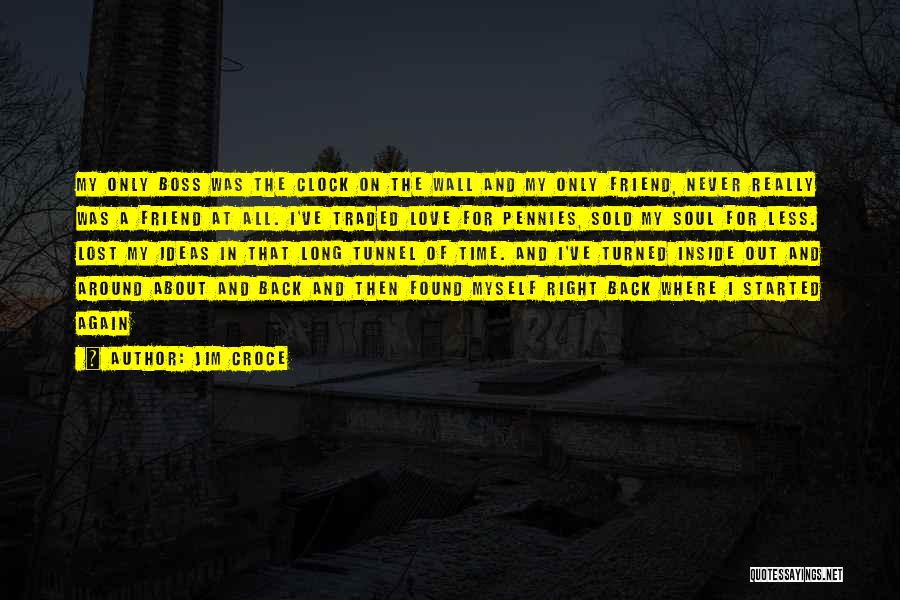 Jim Croce Quotes: My Only Boss Was The Clock On The Wall And My Only Friend, Never Really Was A Friend At All.