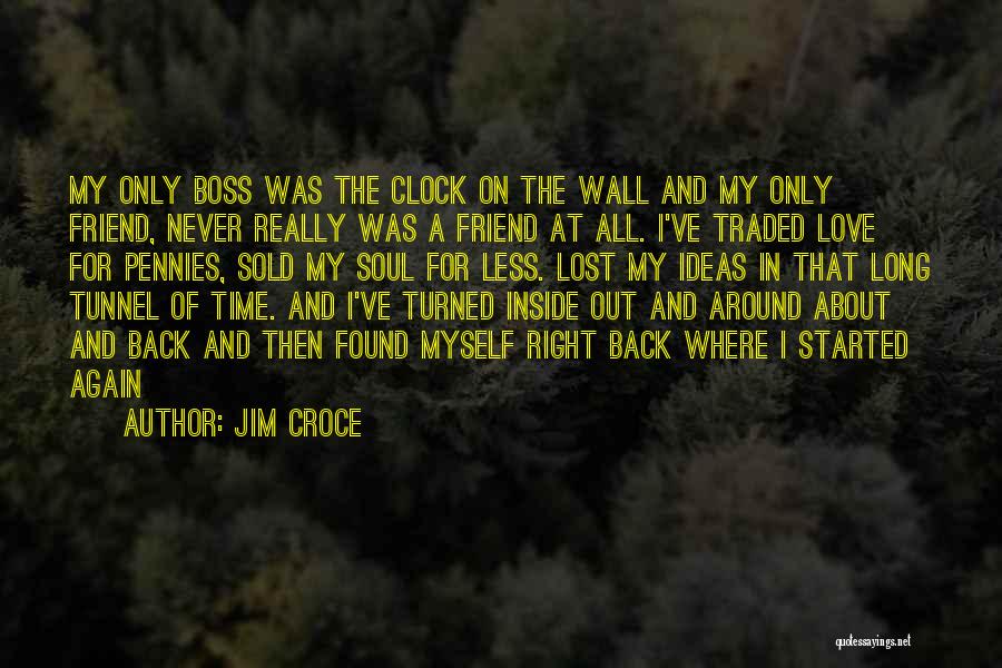 Jim Croce Quotes: My Only Boss Was The Clock On The Wall And My Only Friend, Never Really Was A Friend At All.