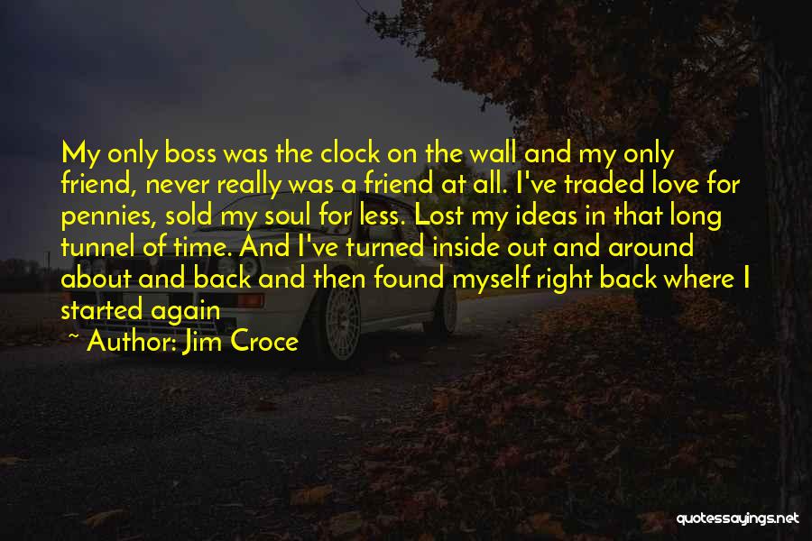 Jim Croce Quotes: My Only Boss Was The Clock On The Wall And My Only Friend, Never Really Was A Friend At All.