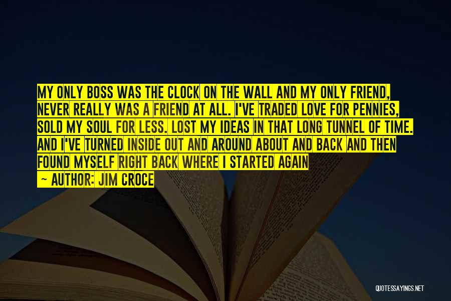 Jim Croce Quotes: My Only Boss Was The Clock On The Wall And My Only Friend, Never Really Was A Friend At All.