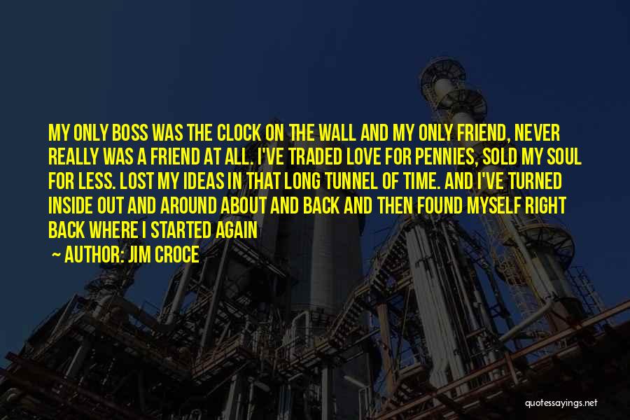 Jim Croce Quotes: My Only Boss Was The Clock On The Wall And My Only Friend, Never Really Was A Friend At All.