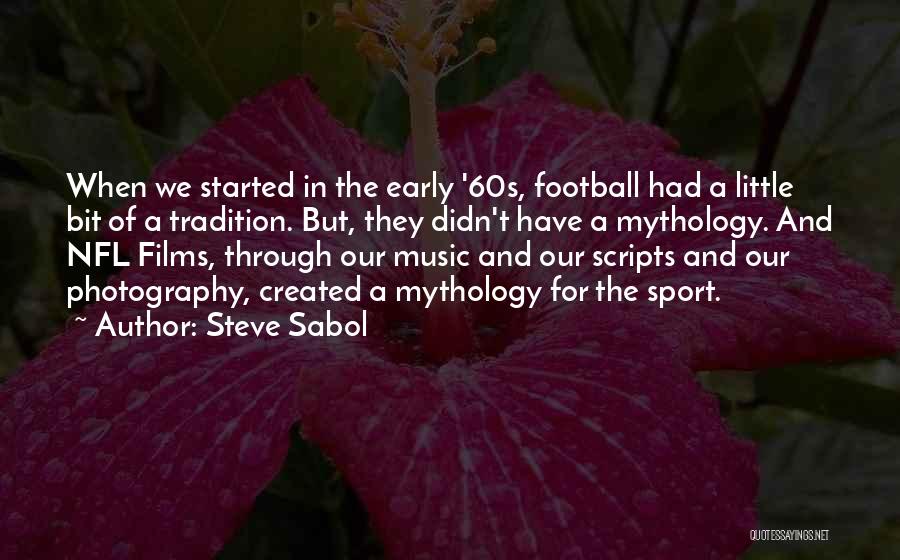 Steve Sabol Quotes: When We Started In The Early '60s, Football Had A Little Bit Of A Tradition. But, They Didn't Have A