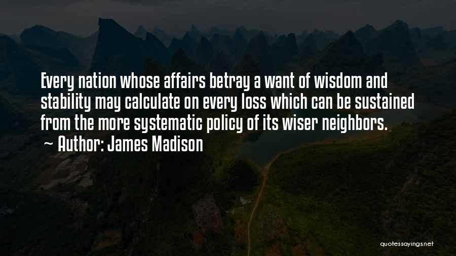 James Madison Quotes: Every Nation Whose Affairs Betray A Want Of Wisdom And Stability May Calculate On Every Loss Which Can Be Sustained