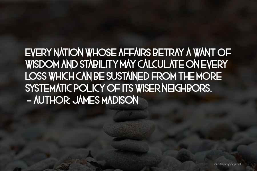 James Madison Quotes: Every Nation Whose Affairs Betray A Want Of Wisdom And Stability May Calculate On Every Loss Which Can Be Sustained