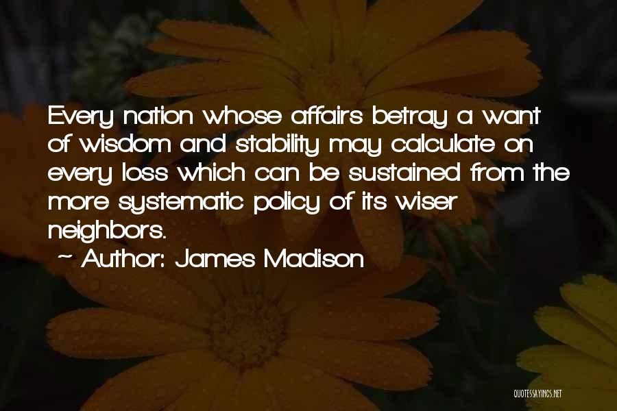 James Madison Quotes: Every Nation Whose Affairs Betray A Want Of Wisdom And Stability May Calculate On Every Loss Which Can Be Sustained