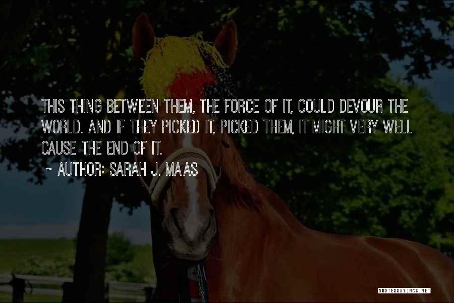 Sarah J. Maas Quotes: This Thing Between Them, The Force Of It, Could Devour The World. And If They Picked It, Picked Them, It