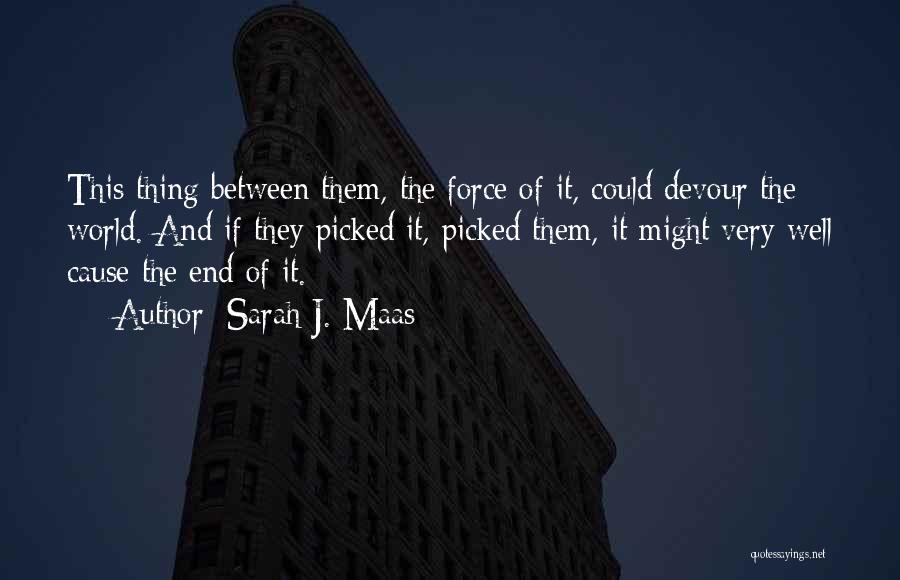 Sarah J. Maas Quotes: This Thing Between Them, The Force Of It, Could Devour The World. And If They Picked It, Picked Them, It