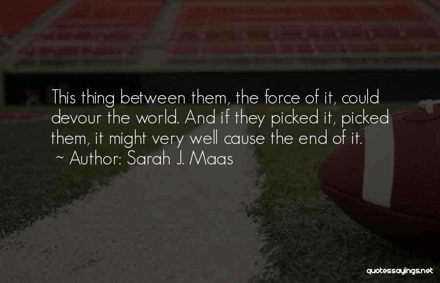 Sarah J. Maas Quotes: This Thing Between Them, The Force Of It, Could Devour The World. And If They Picked It, Picked Them, It