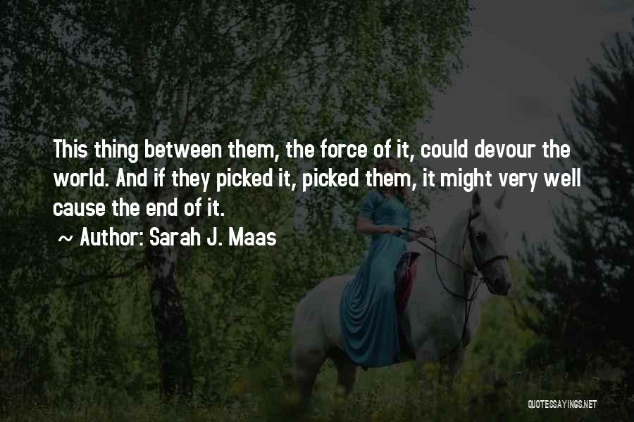 Sarah J. Maas Quotes: This Thing Between Them, The Force Of It, Could Devour The World. And If They Picked It, Picked Them, It