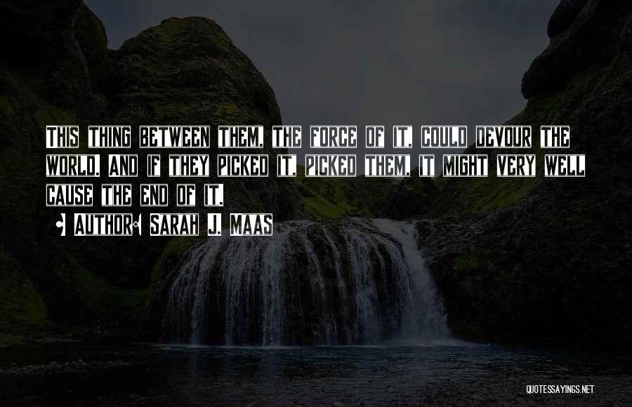 Sarah J. Maas Quotes: This Thing Between Them, The Force Of It, Could Devour The World. And If They Picked It, Picked Them, It