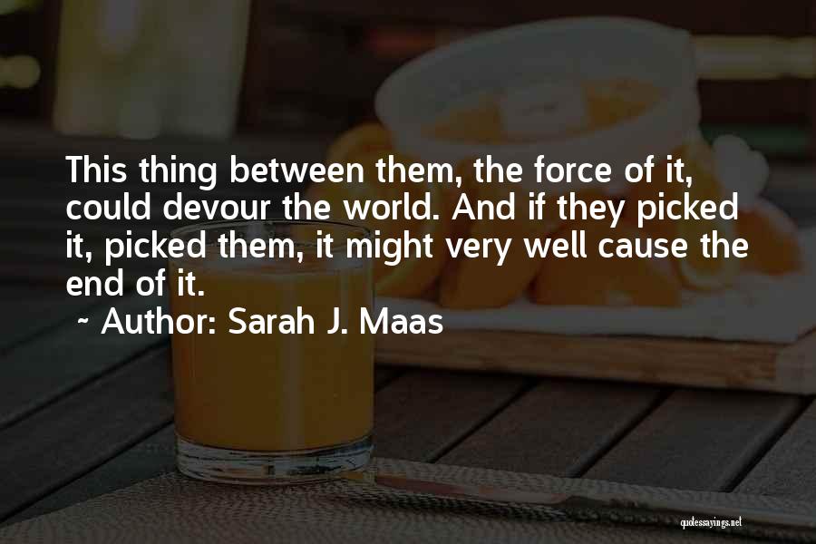 Sarah J. Maas Quotes: This Thing Between Them, The Force Of It, Could Devour The World. And If They Picked It, Picked Them, It