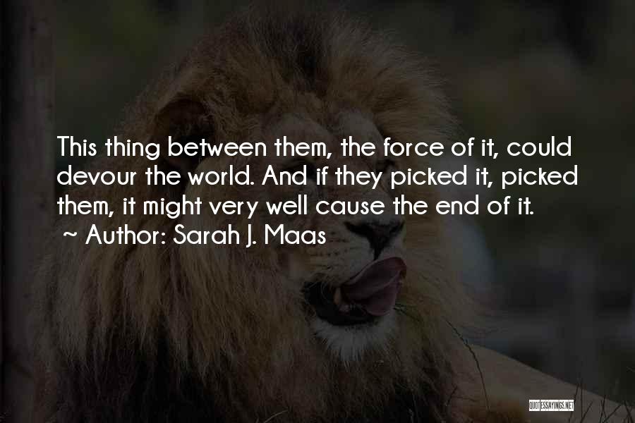 Sarah J. Maas Quotes: This Thing Between Them, The Force Of It, Could Devour The World. And If They Picked It, Picked Them, It