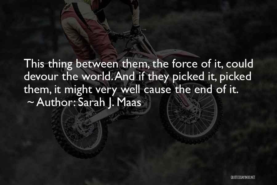 Sarah J. Maas Quotes: This Thing Between Them, The Force Of It, Could Devour The World. And If They Picked It, Picked Them, It