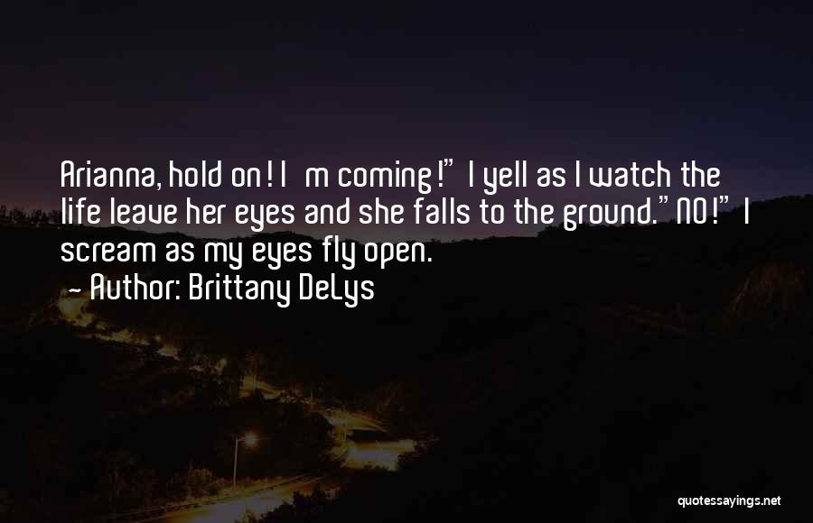 Brittany DeLys Quotes: Arianna, Hold On! I'm Coming! I Yell As I Watch The Life Leave Her Eyes And She Falls To The