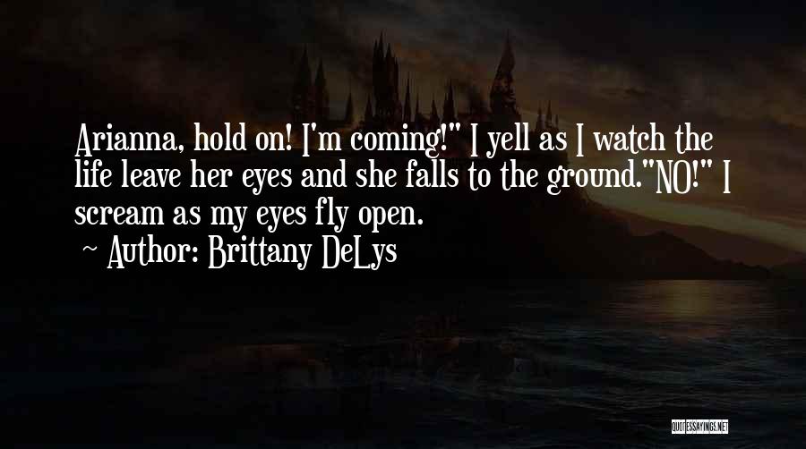 Brittany DeLys Quotes: Arianna, Hold On! I'm Coming! I Yell As I Watch The Life Leave Her Eyes And She Falls To The