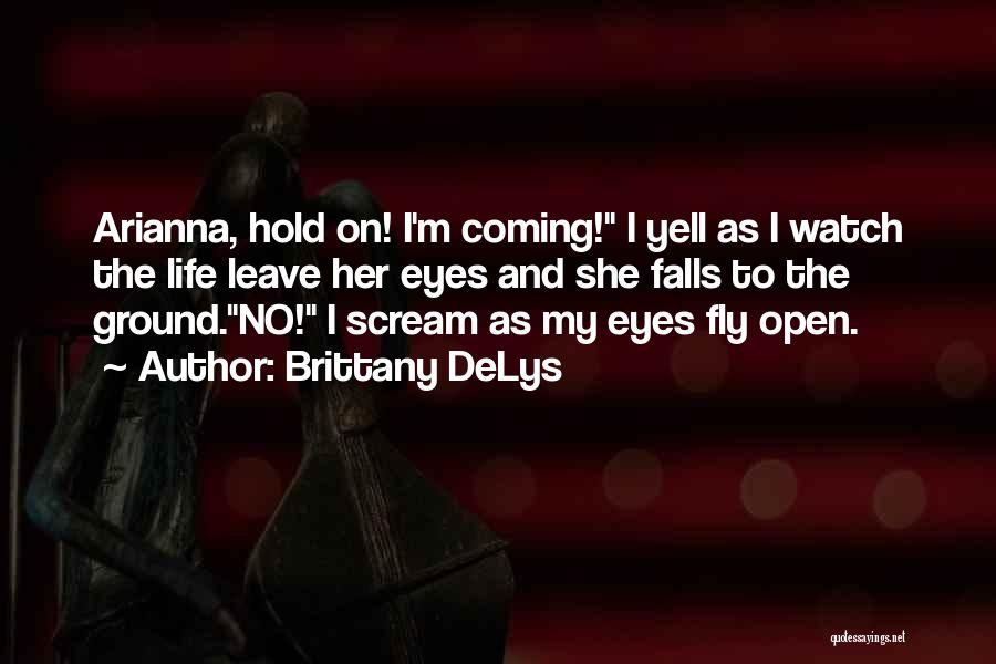 Brittany DeLys Quotes: Arianna, Hold On! I'm Coming! I Yell As I Watch The Life Leave Her Eyes And She Falls To The