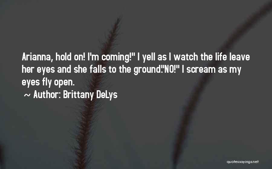 Brittany DeLys Quotes: Arianna, Hold On! I'm Coming! I Yell As I Watch The Life Leave Her Eyes And She Falls To The