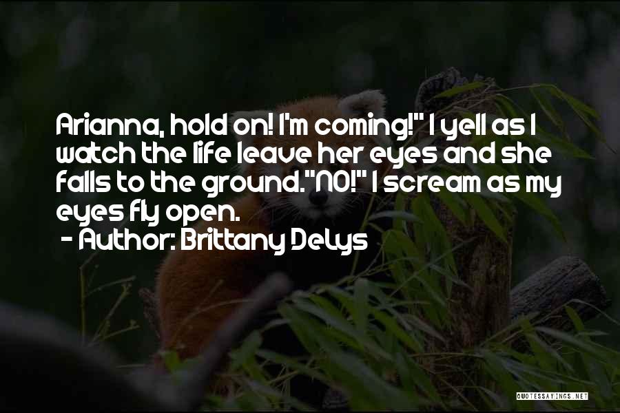 Brittany DeLys Quotes: Arianna, Hold On! I'm Coming! I Yell As I Watch The Life Leave Her Eyes And She Falls To The