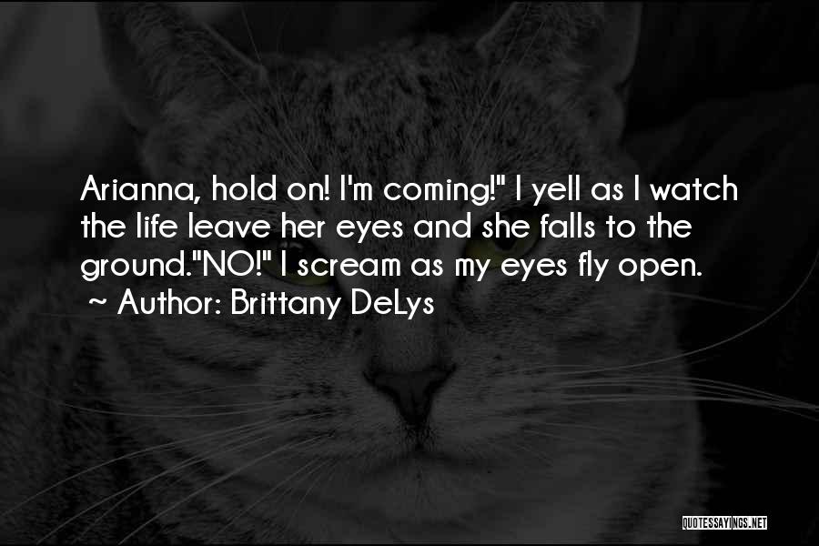 Brittany DeLys Quotes: Arianna, Hold On! I'm Coming! I Yell As I Watch The Life Leave Her Eyes And She Falls To The