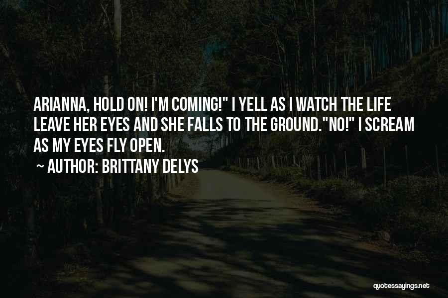 Brittany DeLys Quotes: Arianna, Hold On! I'm Coming! I Yell As I Watch The Life Leave Her Eyes And She Falls To The