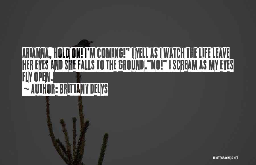 Brittany DeLys Quotes: Arianna, Hold On! I'm Coming! I Yell As I Watch The Life Leave Her Eyes And She Falls To The