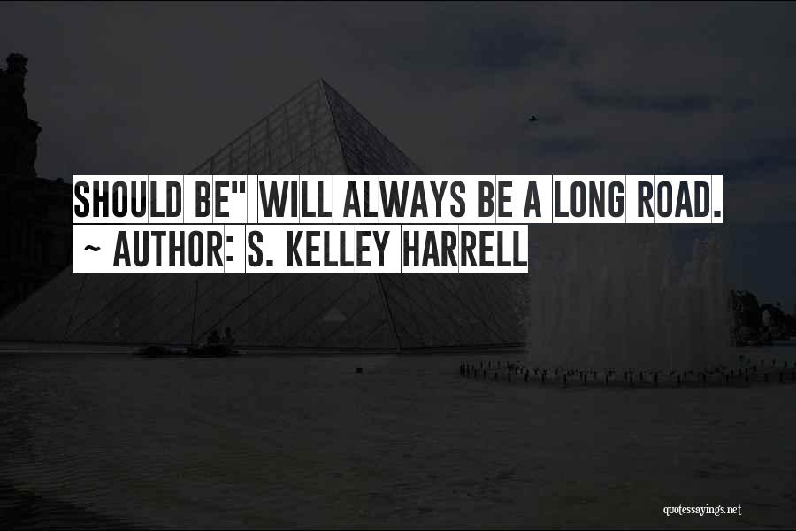 S. Kelley Harrell Quotes: Should Be Will Always Be A Long Road.