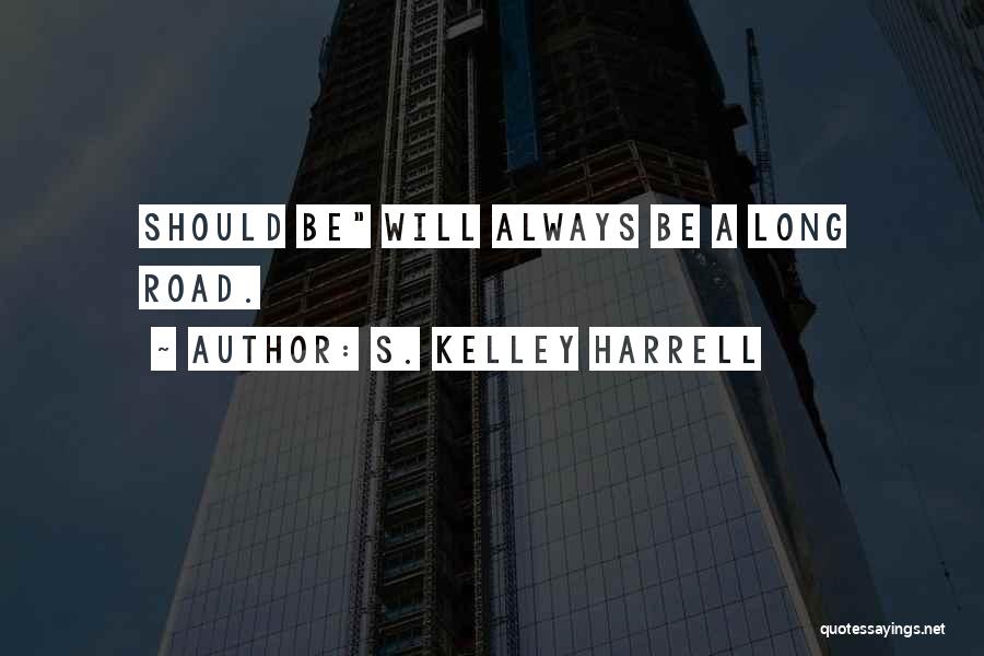 S. Kelley Harrell Quotes: Should Be Will Always Be A Long Road.