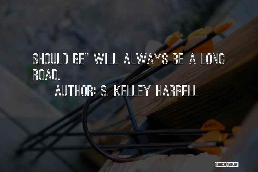 S. Kelley Harrell Quotes: Should Be Will Always Be A Long Road.