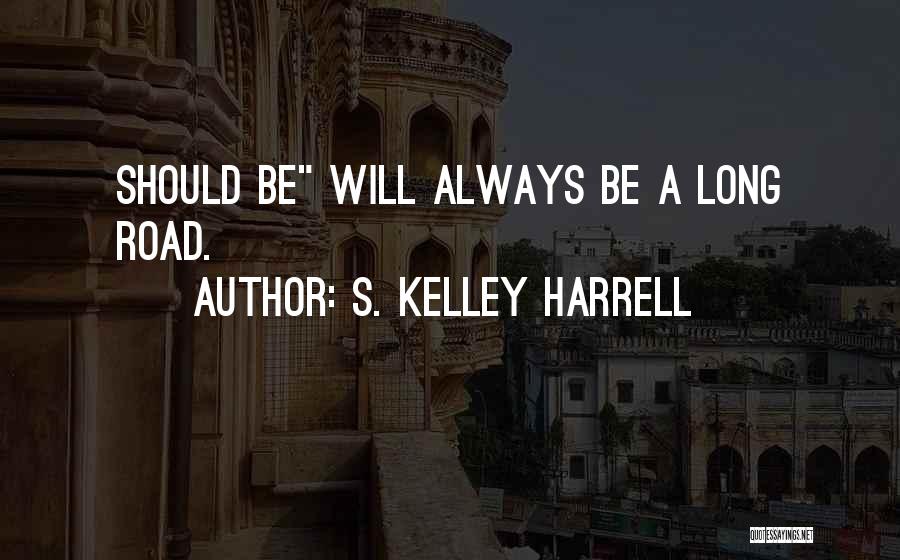 S. Kelley Harrell Quotes: Should Be Will Always Be A Long Road.