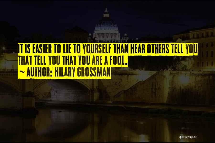 Hilary Grossman Quotes: It Is Easier To Lie To Yourself Than Hear Others Tell You That Tell You That You Are A Fool.